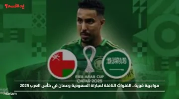 مواجهة قوية.. القنوات الناقلة لمباراة السعودية وعمان في كأس العرب 2025